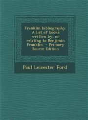 Franklin bibliography. A list of books written by, or relating to Benjamin Franklin  - Primary Source Edition,1293401358,9781293401354