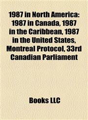 1987 in North America 1987 in Canada, 1987 in the Caribbean, 1987 in the United States, Montreal Protocol, 33rd Canadian Parliament,1158184697,9781158184699
