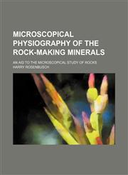 Microscopical physiography of the rock-making minerals; an aid to the microscopical study of rocks,1231210885,9781231210888