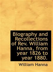 Biography and Recollections of REV. William Hanna, from Year 1826 to Year 1880.,1116353741,9781116353747