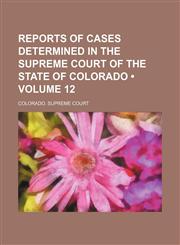Reports of Cases Determined in the Supreme Court of the State of Colorado (Volume 12),115070182X,9781150701825