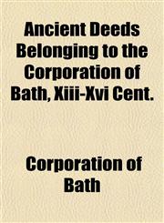 Ancient Deeds Belonging to the Corporation of Bath, Xiii-Xvi Cent.,1152864130,9781152864139