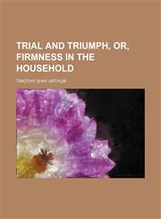 Trial and triumph, or, Firmness in the household,1232373397,9781232373391