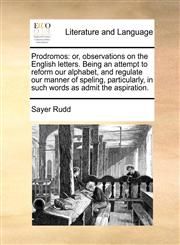 Prodromos or, observations on the English letters. Being an attempt to reform our alphabet, and regulate our manner of speling, particularly, in such words as admit the aspiration.,1171431716,9781171431718