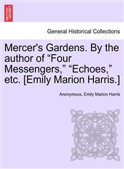 Mercer's Gardens. By the author of "Four Messengers," "Echoes," etc. [Emily Marion Harris.],1240880510,9781240880515