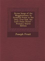 Divine Songs of the Muggletonians In Grateful Praise to the Only True God, the Lord Jesus Christ - Primary Source Edition,1294421026,9781294421023
