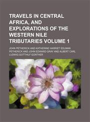 Travels in central Africa, and explorations of the western Nile tributaries Volume 1,1154099423,9781154099423
