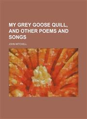 My grey goose quill, and other poems and songs,1130996999,9781130996999