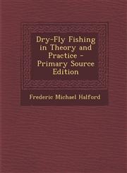 Dry-Fly Fishing in Theory and Practice - Primary Source Edition,1295758431,9781295758432
