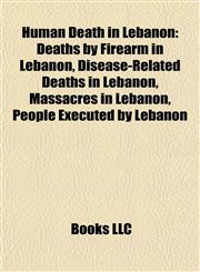 Human Death in Lebanon Deaths by Firearm in Lebanon, Disease-Related Deaths in Lebanon, Massacres in Lebanon, People Executed by Lebanon,1158003005,9781158003006