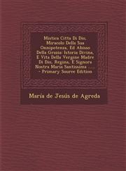 Mistica Citta Di Dio, Miracolo Della Sua Onnipotenza, Ed Abisso Della Grazia Istoria Divina, E Vita Della Vergine Madre Di Dio, Regina, E Signora Nos,1293106828,9781293106822
