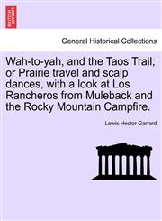 Wah-to-yah, and the Taos Trail; or Prairie travel and scalp dances, with a look at Los Rancheros from Muleback and the Rocky Mountain Campfire.,1241339414,9781241339418