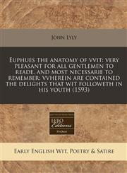 Euphues the anatomy of vvit very pleasant for all gentlemen to reade, and most necessarie to remember: vvherein are contained the delights that wit followeth in his youth (1593),1171272057,9781171272052