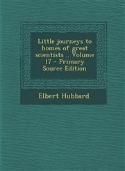 Little Journeys to Homes of Great Scientists .. Volume 17,1289873364,9781289873363