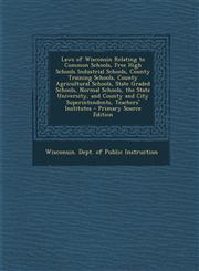 Laws of Wisconsin Relating to Common Schools, Free High Schools Industrial Schools, County Training Schools, County Agricultural Schools, State Graded,1293609250,9781293609255
