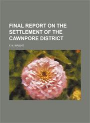 FINAL REPORT ON THE SETTLEMENT OF THE CAWNPORE DISTRICT,1130176630,9781130176636
