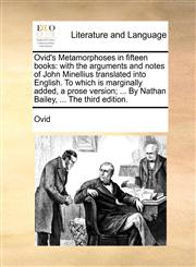 Ovid's Metamorphoses in fifteen books with the arguments and notes of John Minellius translated into English. To which is marginally added, a prose version; ... By Nathan Bailey, ... The third edition.,1170388833,9781170388839