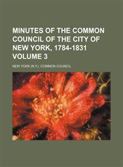 Minutes of the Common Council of the City of New York, 1784-1831 Volume 3,1153035839,9781153035835