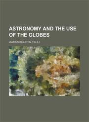 Astronomy and the use of the globes,1231317655,9781231317655