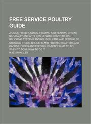 Free service poultry guide; A guide for brooding, feeding and rearing chicks naturally and artificially, with chapters on brooding systems and houses, care and feeding of growing stock, broilers and fryers, roasters and capons, foods and,1151455709,9781151455703