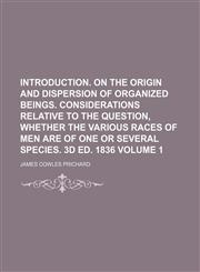 Introduction. On the origin and dispersion of organized beings. Considerations relative to the question, whether the various races of men are of one or several species. 3d ed. 1836 Volume 1,1153827115,9781153827119