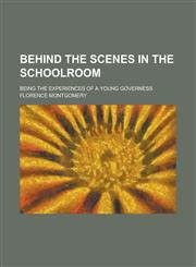 Behind the Scenes in the Schoolroom; Being the Experiences of a Young Governess,1130636704,9781130636703