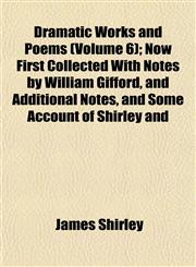 Dramatic Works and Poems (Volume 6); Now First Collected With Notes by William Gifford, and Additional Notes, and Some Account of Shirley and,1152242385,9781152242388