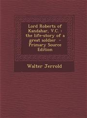 Lord Roberts of Kandahar, V.C. The Life-Story of a Great Soldier - Primary Source Edition,1293750395,9781293750391