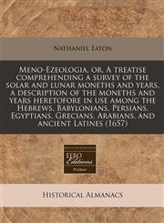 Meno-Ezeologia, or, A treatise comprehending a survey of the solar and lunar moneths and years, a description of the moneths and years heretofore in use among the Hebrews, Babylonians, Persians, Egyptians, Grecians, Arabians, and ancient Latines (1657),1171263856,9781171263852