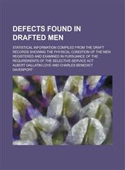 Defects Found in Drafted Men; Statistical Information Compiled from the Draft Records Showing the Physical Condition of the Men Registered and Examine,1230103090,9781230103099