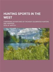 Hunting Sports in the West; Comprising Adventures of the Most Celebrated Hunters and Trappers,1230412026,9781230412023