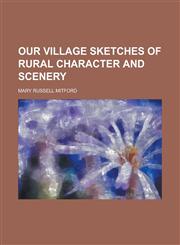 Our Village Sketches of Rural Character and Scenery,115012508X,9781150125089