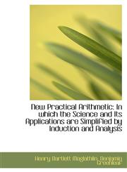 New Practical Arithmetic In which the Science and Its Applications are Simplified by Induction and,1103711555,9781103711550