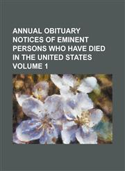Annual obituary notices of eminent persons who have died in the United States Volume 1,1153437449,9781153437448