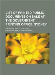List of Printed Public Documents on Sale at the Government Printing Office, Sydney; All Previous Lists Cancelled. ...,1130478580,9781130478587