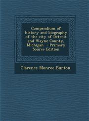 Compendium of history and biography of the city of Detroit and Wayne County, Michigan  - Primary Source Edition,129334110X,9781293341100