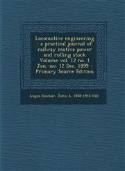 Locomotive engineering a practical journal of railway motive power and rolling stock Volume vol. 12 no. 1 Jan.-no. 12 Dec. 1899 - Primary Source Edition,1287597858,9781287597858