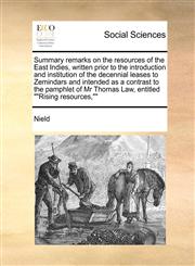 Summary remarks on the resources of the East Indies, written prior to the introduction and institution of the decennial leases to Zemindars and intended as a contrast to the pamphlet of Mr Thomas Law, entitled ""Rising resources,"",1171467990,9781171467991