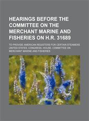 Hearings before the Committee on the Merchant Marine and Fisheries on H.R. 31689; To provide American registers for certain steamers,1150666404,9781150666407