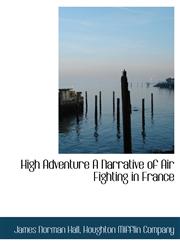 High Adventure A Narrative of Air Fighting in France,114024583X,9781140245834