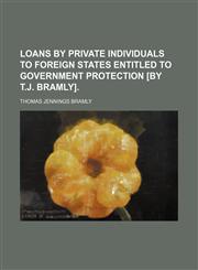Loans by private individuals to foreign states entitled to government protection [by T.J. Bramly].,1151659134,9781151659132