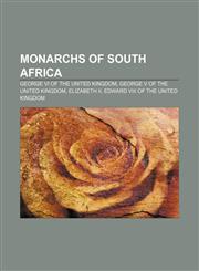 Monarchs of South Africa George VI of the United Kingdom, George V of the United Kingdom, Elizabeth II, Edward VIII of the United Kingdom,1157687083,9781157687085