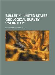 Bulletin - United States Geological Survey Volume 317,1153850117,9781153850117