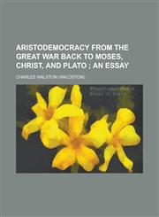 Aristodemocracy from the Great War Back to Moses, Christ, and Plato,123423131X,9781234231316