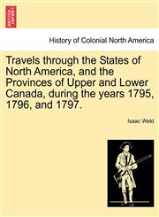 Travels through the States of North America, and the Provinces of Upper and Lower Canada, during the years 1795, 1796, and 1797.,1241310319,9781241310318