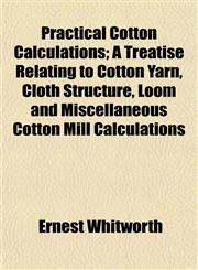 Practical Cotton Calculations; A Treatise Relating to Cotton Yarn, Cloth Structure, Loom and Miscellaneous Cotton Mill Calculations,1153098083,9781153098083