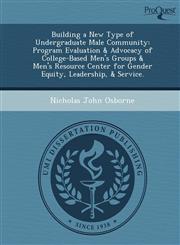 Building a New Type of Undergraduate Male Community Program Evaluation & Advocacy of College-Based Men's Groups & Men's Resource Center for Gender Equity, Leadership, & Service.,1248953673,9781248953679