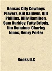 Kansas City Cowboys Players Kid Baldwin, Bill Phillips, Billy Hamilton, Sam Barkley, Fatty Briody, Jim Donahue, Charley Jones, Henry Porter,1155746570,9781155746579