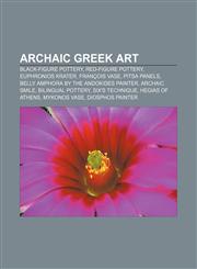 Archaic Greek art Black-figure pottery, Red-figure pottery, Euphronios krater, François Vase, Pitsa panels,1156395739,9781156395738