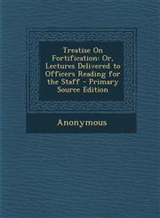 Treatise on Fortification Or, Lectures Delivered to Officers Reading for the Staff,128742970X,9781287429708